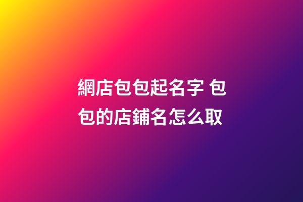 網店包包起名字 包包的店鋪名怎么取-第1張-店鋪起名-玄機派